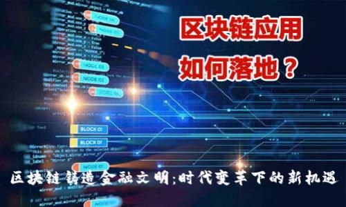 区块链铸造金融文明：时代变革下的新机遇