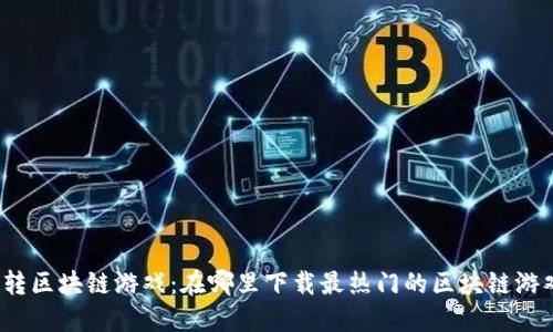 玩转区块链游戏：在哪里下载最热门的区块链游戏？