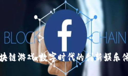 区块链游戏：数字时代的创新娱乐体验