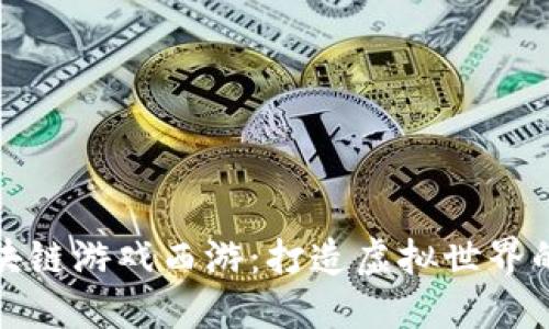 探索区块链游戏西游：打造虚拟世界的新纪元