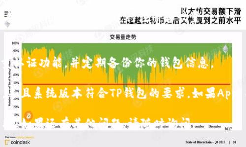 要在苹果设备上下载TP钱包，请遵循以下步骤：

1. **打开App Store**：
   - 在你的iPhone或iPad上找到并点击“App Store”图标，打开应用商店。

2. **搜索TP钱包**：
   - 在App Store的底部菜单中选择“搜索”选项，在搜索框中输入“TP钱包”或“TP Wallet”，然后点击搜索键。

3. **选择应用**：
   - 在搜索结果中找到TP钱包应用，确保它是由官方开发商提供的，请仔细查看应用的评价和下载数量。

4. **下载应用**：
   - 点击“获取”或“下载”按钮，可能需要输入Apple ID密码或使用Face ID/Touch ID进行身份验证。

5. **安装完成**：
   - 下载完成后，TP钱包图标将出现在主屏幕上。点击图标打开应用，按照提示进行注册和设置。

6. **确保安全**：
   - 为了确保你的账户安全，建议在使用TP钱包时启用双重认证功能，并定期备份你的钱包信息。

如果在下载过程中遇到问题，确保你的设备已连接到互联网，并且系统版本符合TP钱包的要求。如果App Store无法找到TP钱包，可能是由于地区限制或者应用下架。

以上就是在苹果设备上下载TP钱包的步骤，希望对你有所帮助！如果还有其他问题，请随时询问。