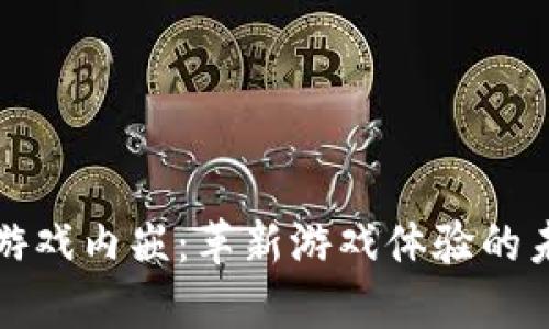 区块链游戏内嵌：革新游戏体验的未来趋势