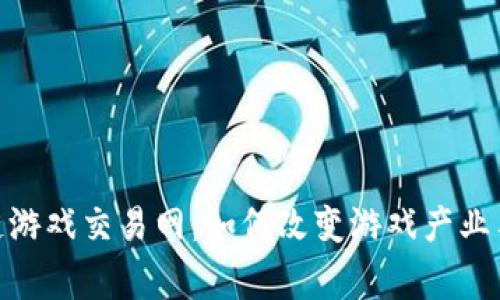 探索区块链游戏交易网：如何改变游戏产业与玩家体验