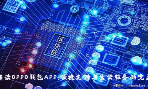 全面解读OPPO钱包APP：便捷支付与生活服务的完美结合