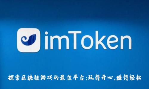 探索区块链游戏的最佳平台：玩得开心，赚得轻松