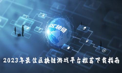 2023年最佳区块链游戏平台推荐下载指南