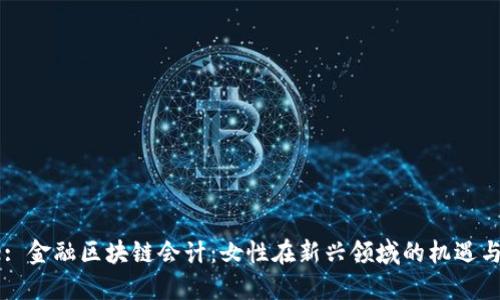 Title: 金融区块链会计：女性在新兴领域的机遇与挑战