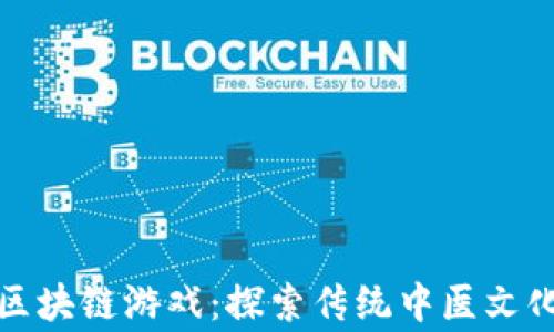 
中药世家区块链游戏：探索传统中医文化的新机遇