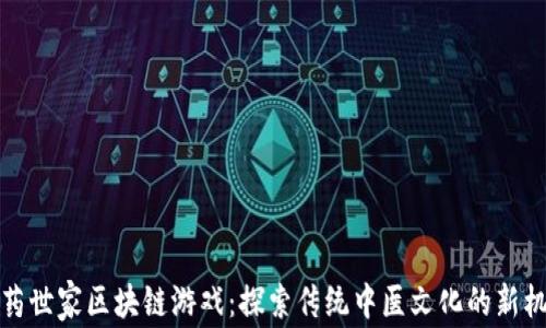 
中药世家区块链游戏：探索传统中医文化的新机遇