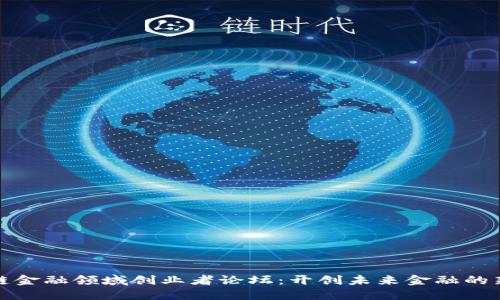 区块链金融领域创业者论坛：开创未来金融的新机遇