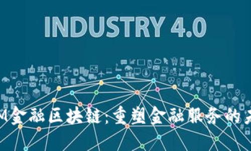 IBM金融区块链：重塑金融服务的未来