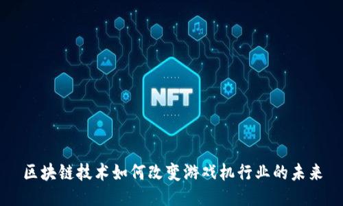 区块链技术如何改变游戏机行业的未来