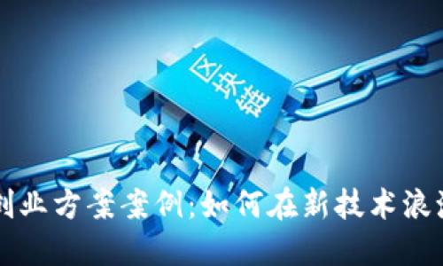 区块链金融创业方案案例：如何在新技术浪潮中把握商机