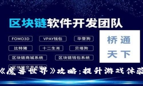 区块链游戏《魔兽世界》攻略：提升游戏体验的终极指南