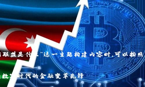 在为“区块链金融创新联盟是什么”这一主题构建内容时，可以按照下列格式来组织信息。


区块链金融创新联盟：数字时代的金融变革先锋