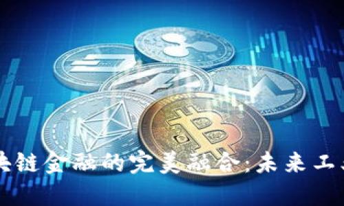 智能制造与区块链金融的完美融合：未来工业革命的驱动力