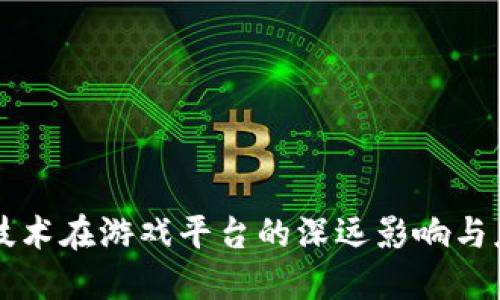 区块链技术在游戏平台的深远影响与应用探索
