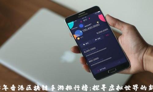 
2023年香港区块链手游排行榜：探寻虚拟世界的新乐趣