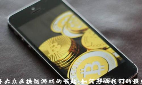 
2023年大众区块链游戏的崛起：如何影响我们的娱乐方式？