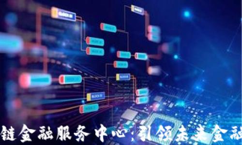 
三星区块链金融服务中心：引领未来金融科技创新