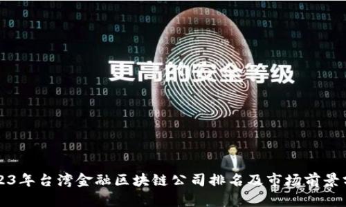 2023年台湾金融区块链公司排名及市场前景分析
