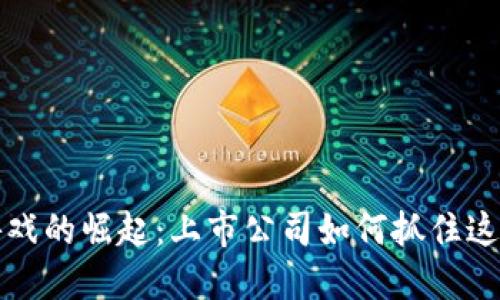 区块链游戏的崛起：上市公司如何抓住这一新机遇