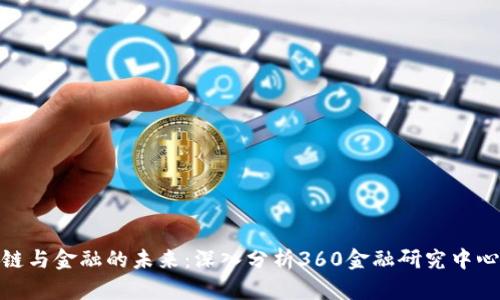 : 了解区块链与金融的未来：深入分析360金融研究中心的研究成果