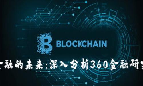: 了解区块链与金融的未来：深入分析360金融研究中心的研究成果