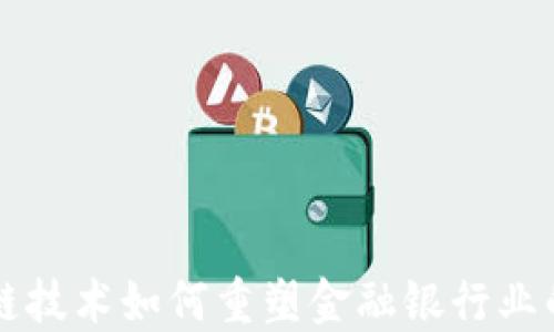 
区块链技术如何重塑金融银行业的未来