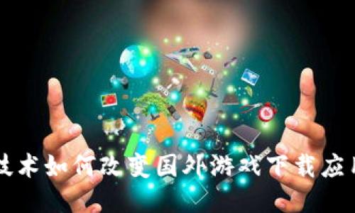 区块链技术如何改变国外游戏下载应用的未来