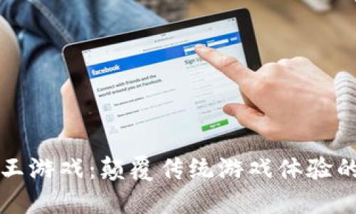 区块链龙王游戏：颠覆传统游戏体验的未来趋势