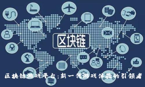 区块链游戏平台：新一代游戏体验的引领者