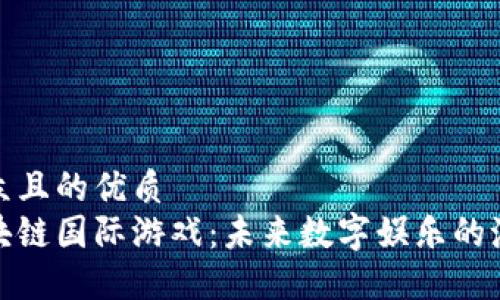 易于大众且的优质
探秘区块链国际游戏：未来数字娱乐的潮流趋势