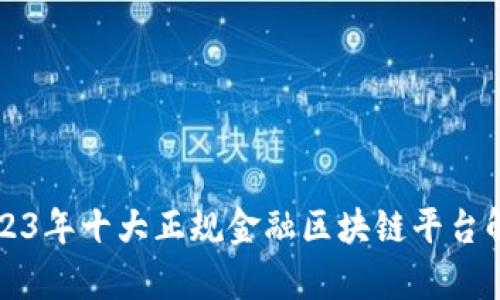2023年十大正规金融区块链平台解析