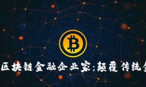 2023年顶尖区块链金融企业家：颠覆传统金融的创新者