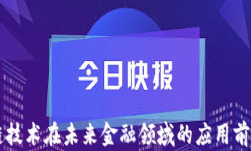 
区块链技术在未来金融领域的应用前景分析