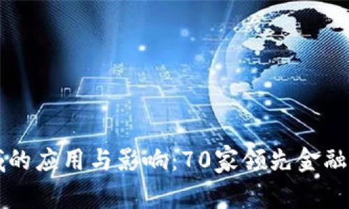 区块链在金融领域的应用与影响：70家领先金融机构的探索与实践