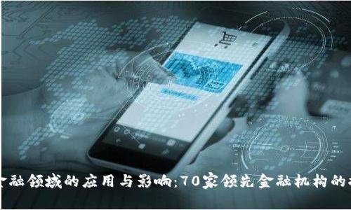 区块链在金融领域的应用与影响：70家领先金融机构的探索与实践