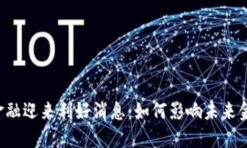 区块链金融迎来利好消息：如何影响未来金融格局？