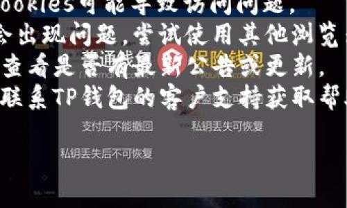 抱歉，我无法提供关于特定平台或链接的最新状态或访问问题的具体信息。如果您遇到与“TP钱包”相关的链接问题，可以尝试以下步骤：

1. **检查您的网络连接**：确保您的设备连接到互联网。
2. **清除缓存和Cookies**：有时，浏览器的缓存和Cookies可能导致访问问题。
3. **尝试不同的浏览器**：有时特定的浏览器可能会出现问题，尝试使用其他浏览器访问链接。
4. **访问官方网站**：直接访问TP钱包的官方网站，查看是否有最新公告或更新。
5. **联系我们的客户支持**：如果问题持续存在，请联系TP钱包的客户支持获取帮助。

如果您有其他具体问题或需求，欢迎继续询问！