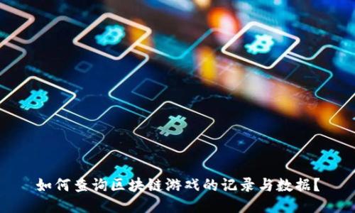 如何查询区块链游戏的记录与数据？