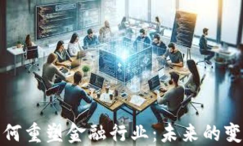
区块链如何重塑金融行业：未来的变革与机遇