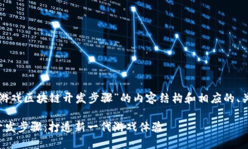 以下是关于“游戏区块链开发步骤”的内容结构和相应的、关键词及大纲。

游戏区块链开发步骤：打造新一代游戏体验