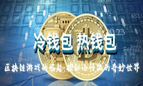 区块链游戏的崛起：探秘小怪狐的奇妙世界