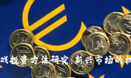 区块链游戏投资方法研究：新兴市场的机遇与挑战