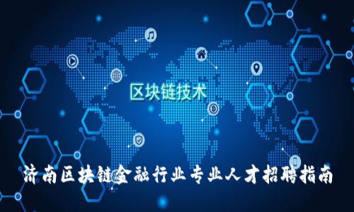 济南区块链金融行业专业人才招聘指南