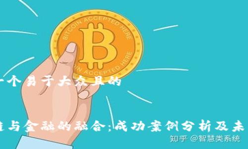 思考一个易于大众且的


区块链与金融的融合：成功案例分析及未来展望