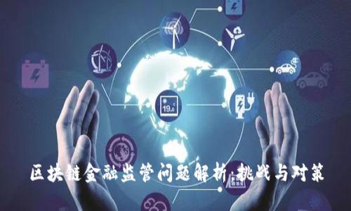 区块链金融监管问题解析：挑战与对策