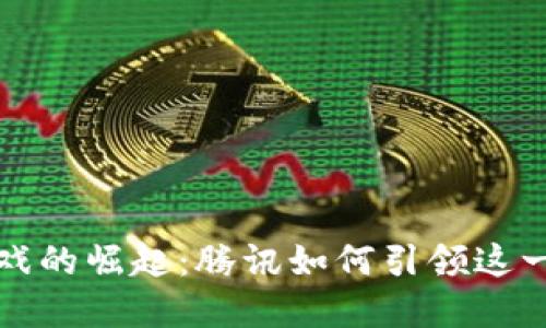 区块链游戏的崛起：腾讯如何引领这一新兴市场