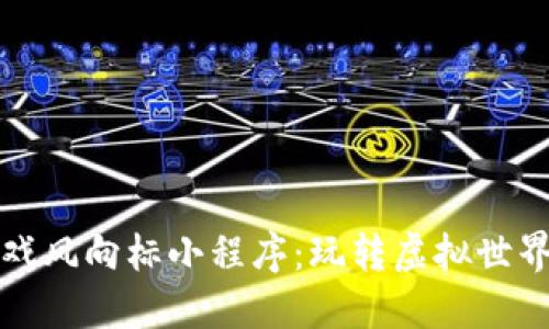 区块链游戏风向标小程序：玩转虚拟世界的新时代
